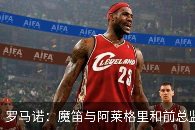 罗马诺：魔笛与阿莱格里和前总监关系密切 将在世界杯后决定未来