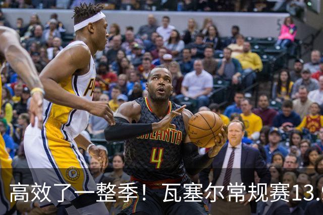 高效了一整季！瓦塞尔常规赛13.9+4+2.5 总决赛12.8分&三分46.6%